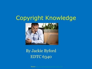 Copyright Knowledge
By Jackie Byford
EDTC 6340
Source: http://copyright.lib.utexas.edu/index.html
 