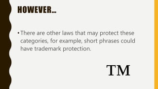 HOWEVER…
•There are other laws that may protect these
categories, for example, short phrases could
have trademark protection.
 