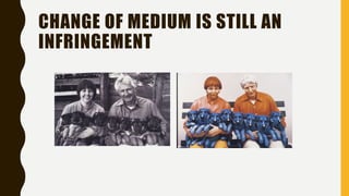 CHANGE OF MEDIUM IS STILL AN
INFRINGEMENT
 