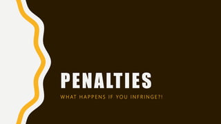 PENALTIES
W H AT H A P P E N S I F Y O U I N F R I N G E ? !
 