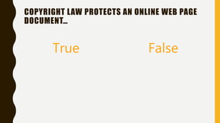 COPYRIGHT LAW PROTECTS AN ONLINE WEB PAGE
DOCUMENT…
True False
 