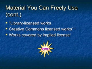 Material You Can Freely Use
(cont.)
   “Library-licensed works
   Creative Commons licensed works” 3
   Works covered by implied license3
 