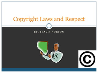 Copyright Laws and Respect

       BY, TRAVIS NORTON
 