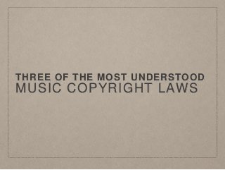 THREE OF THE MOST UNDERSTOOD
MUSIC COPYRIGHT LAWS
 