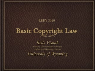 LBRY 3020


Basic Copyright Law
        Kelly Visnak
     Scholarly Communication Librarian
      University of Wyoming Libraries

   University of Wyoming
 