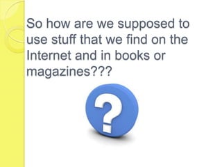 So how are we supposed to use stuff that we find on the Internet and in books or magazines???