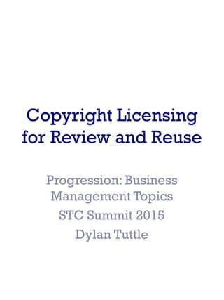 Copyright Licensing
for Review and Reuse
Progression: Business
Management Topics
STC Summit 2015
Dylan Tuttle
 