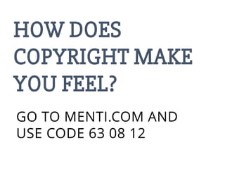 HOW DOES
COPYRIGHT MAKE
YOU FEEL?
GO TO MENTI.COM AND
USE CODE 63 08 12
 