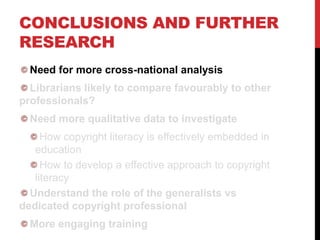 CONCLUSIONS AND FURTHER
RESEARCH
Need for more cross-national analysis
Librarians likely to compare favourably to other
pr...