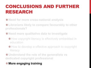 CONCLUSIONS AND FURTHER
RESEARCH
Need for more cross-national analysis
Librarians likely to compare favourably to other
pr...
