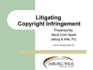 Litigating 
Copyright Infringement 
Presented By: 
Maria Crimi Speth 
Jaburg & Wilk, P.C. 
© 2014 Jaburg & Wilk, P.C. 
 
