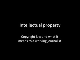 Intellectual property

 Copyright law and what it
means to a working journalist
 