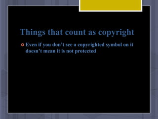 Things that count as copyright
 Evenif you don’t see a copyrighted symbol on it
 doesn’t mean it is not protected
 