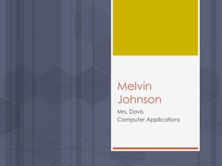 Melvin
Johnson
Mrs. Davis
Computer Applications
 