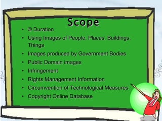 Scope © Duration Using Images of People, Places, Buildings, Things Images produced by Government Bodies Public Domain images Infringement Rights Management Information Circumvention of Technological Measures Copyright Online Database 