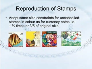 Reproduction of Stamps Adopt same size constraints for uncancelled stamps in colour as for currency notes, ie.  1 ½ times or 3/5 of original size                                                       