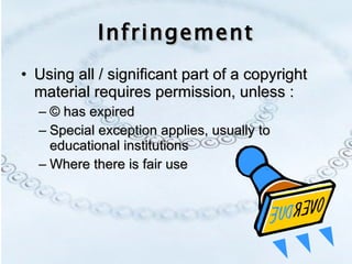 Using all / significant part of a copyright material requires permission, unless : © has expired Special exception applies, usually to educational institutions Where there is fair use Infringement 