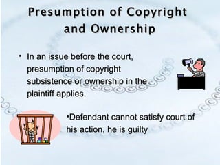 Presumption of Copyright  and Ownership In an issue before the court, presumption of copyright subsistence or ownership in the plaintiff applies. Defendant cannot satisfy court of his action, he is guilty 