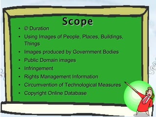 Scope © Duration Using Images of People, Places, Buildings, Things Images produced by Government Bodies Public Domain images Infringement Rights Management Information Circumvention of Technological Measures Copyright Online Database 