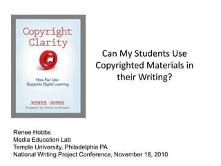 Can My Students Use Copyrighted Materials in their Writing? Renee Hobbs Media Education Lab Temple University, Philadelphia PA National Writing Project Conference, November 18, 2010 