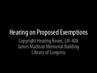 Hearing on Proposed Exemptions
    Copyright Hearing Room, LM-408
   James Madison Memorial Building
           Library of Congress
 