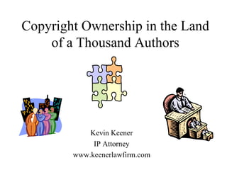 Copyright Ownership in the Land of a Thousand Authors Kevin Keener IP Attorney www.keenerlawfirm.com 