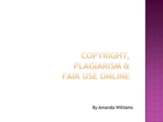 Copyright,Plagiarism & Fair Use online By Amanda Williams 