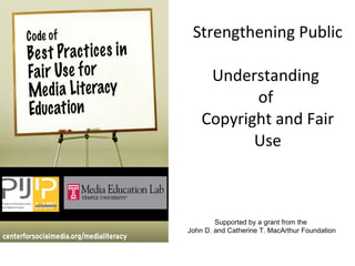 Strengthening Public  Understanding  of  Copyright and Fair Use Supported by a grant from the  John D. and Catherine T. MacArthur Foundation 