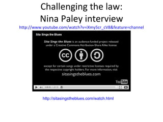 Challenging the law: Nina Paley interview http://www.youtube.com/watch?v=iXmy5cr_cV8&feature=channel http://sitasingstheblues.com/watch.html 