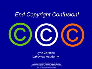 End Copyright Confusion! Lynn Zottnick Lakeview Academy  Certain materials are included under the fair use exemption of the U. S. Copyright Law and have been prepared according to the fair use multimedia guidelines and are restricted from further use 