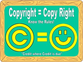Copyright = Copy Right &quot;Credit where Credit is due&quot; Know the Rules! = 