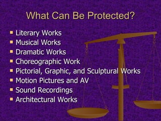 What Can Be Protected? Literary Works Musical Works Dramatic Works Choreographic Work Pictorial, Graphic, and Sculptural Works Motion Pictures and AV Sound Recordings Architectural Works 