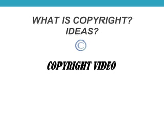 WHAT IS COPYRIGHT?
IDEAS?
COPYRIGHT VIDEO
 