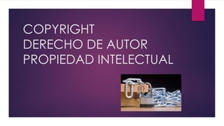 COPYRIGHT
DERECHO DE AUTOR
PROPIEDAD INTELECTUAL
 