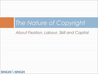 About Fixation, Labour, Skill and Capital
The Nature of Copyright
 