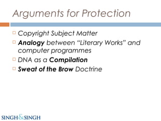 Arguments for Protection
 Copyright Subject Matter
 Analogy between “Literary Works” and
computer programmes
 DNA as a Compilation
 Sweat of the Brow Doctrine
 