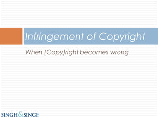 When (Copy)right becomes wrong
Infringement of Copyright
 
