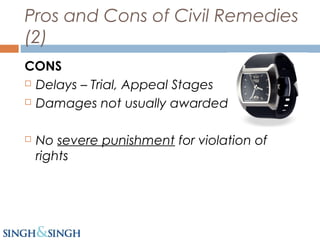 Pros and Cons of Civil Remedies
(2)
CONS
 Delays – Trial, Appeal Stages
 Damages not usually awarded
 No severe punishment for violation of
rights
 