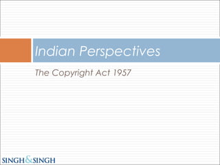 The Copyright Act 1957
Indian Perspectives
 