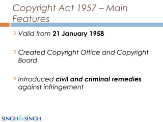 Copyright Act 1957 – Main
Features
 Valid from 21 January 1958
 Created Copyright Office and Copyright
Board
 Introduced civil and criminal remedies
against infringement
 