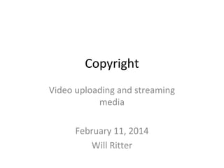 Copyright
Video uploading and streaming
media
February 11, 2014
Will Ritter

 