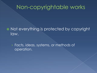    Not everything is protected by copyright
    law.

    › Facts, ideas, systems, or methods of
      operation.
 
