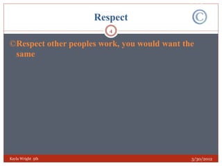 Respect
                         4

©Respect other peoples work, you would want the
 same




Kayla Wright 5th                              3/30/2012
 