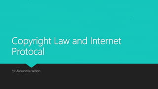 Copyright Law and Internet
Protocal
By: Alexandria Wilson
 