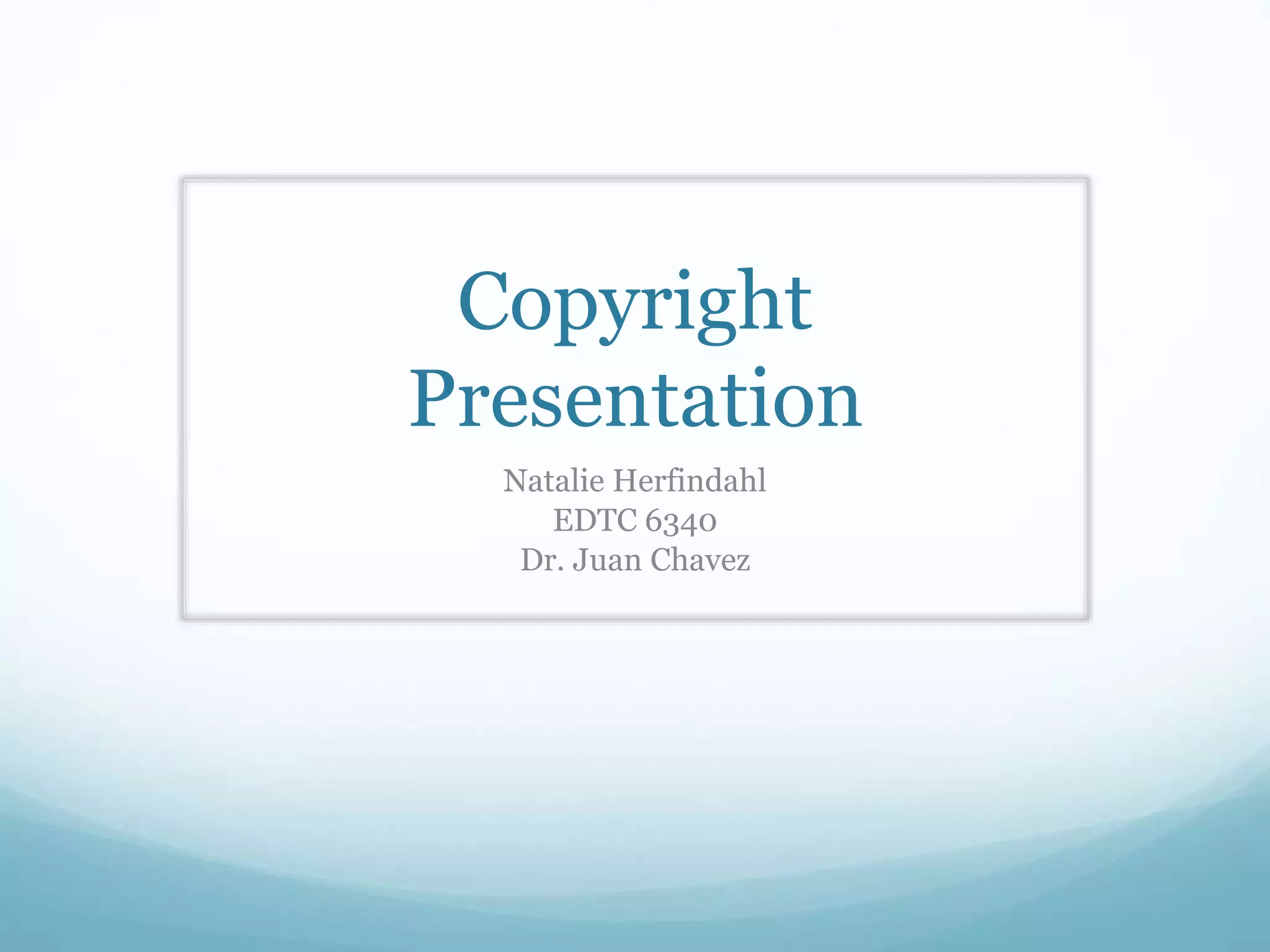 Copyright
Presentation
Natalie Herfindahl
EDTC 6340
Dr. Juan Chavez
 