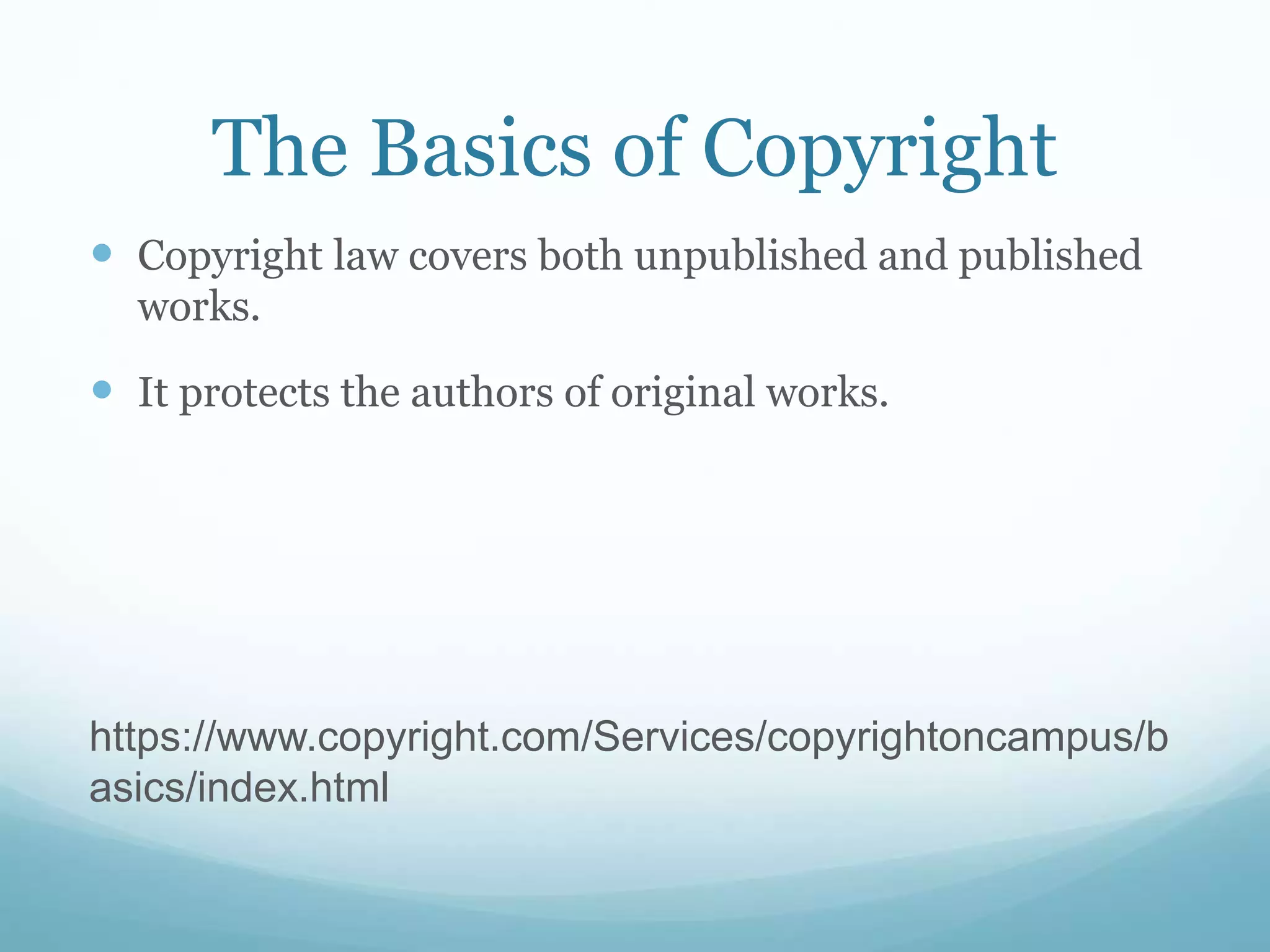 The Basics of Copyright
 Copyright law covers both unpublished and published
works.
 It protects the authors of original works.
https://www.copyright.com/Services/copyrightoncampus/b
asics/index.html
 