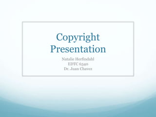 Copyright
Presentation
Natalie Herfindahl
EDTC 6340
Dr. Juan Chavez
 
