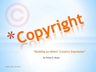 “Building on others’ Creative Expression”

                              By Felipe O. Reyes



EDTC 6340, Fall 2012
 