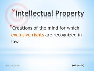 *
     *Creations of the mind for which
       exclusive rights are recognized in
       law



EDTC 6340, Fall 2012                (Wikipedia)
 