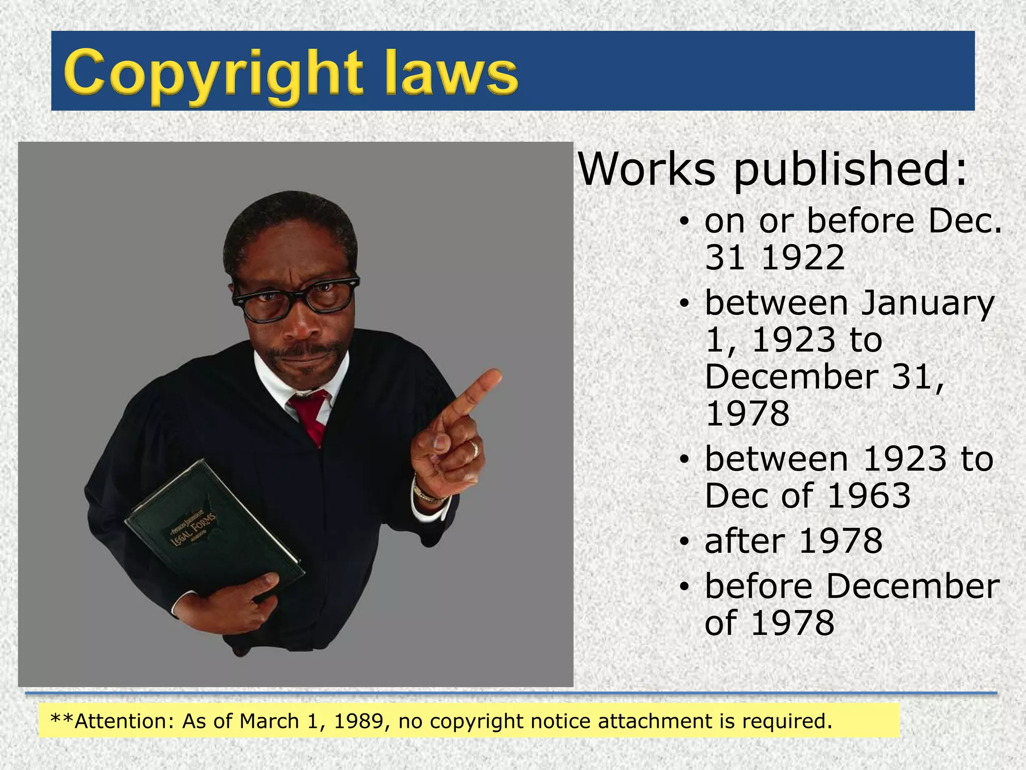 Copyright lawsWorks published:on or before Dec. 31 1922 between January 1, 1923 to December 31, 1978 between 1923 to Dec of 1963 after 1978 before December of 1978**Attention: As of March 1, 1989, no copyright notice attachment is required. 